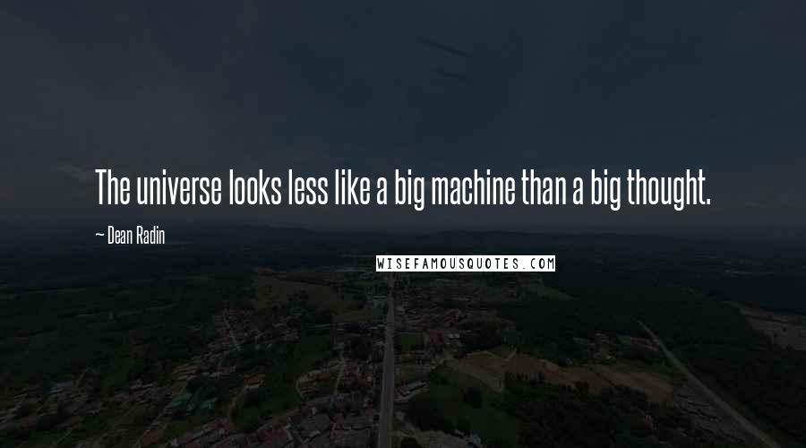 Dean Radin Quotes: The universe looks less like a big machine than a big thought.