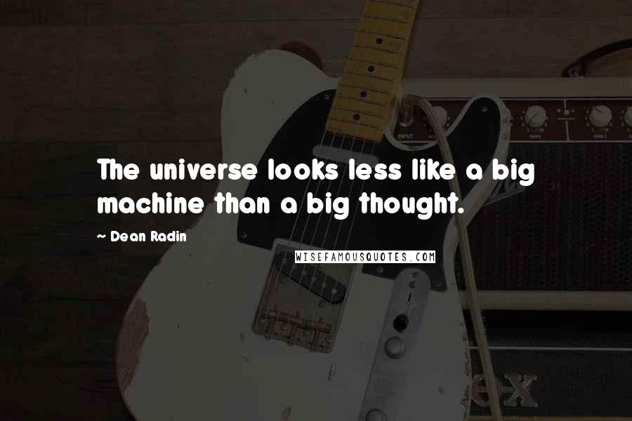 Dean Radin Quotes: The universe looks less like a big machine than a big thought.