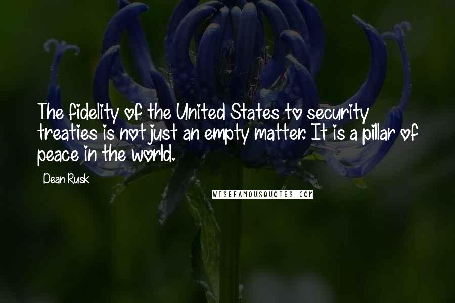 Dean Rusk Quotes: The fidelity of the United States to security treaties is not just an empty matter. It is a pillar of peace in the world.