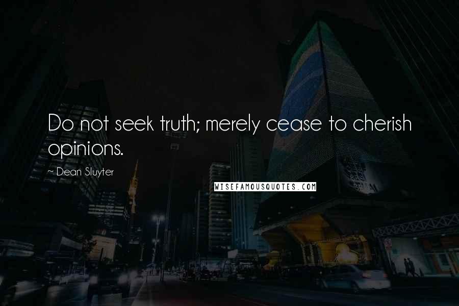 Dean Sluyter Quotes: Do not seek truth; merely cease to cherish opinions.