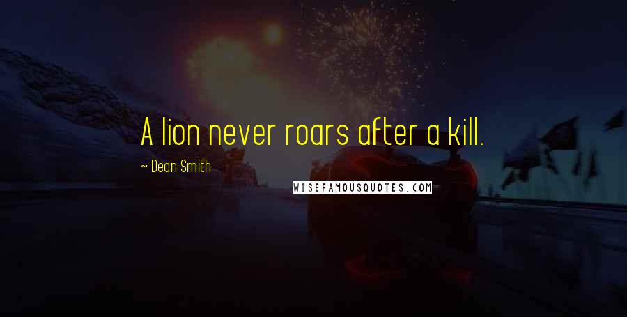 Dean Smith Quotes: A lion never roars after a kill.