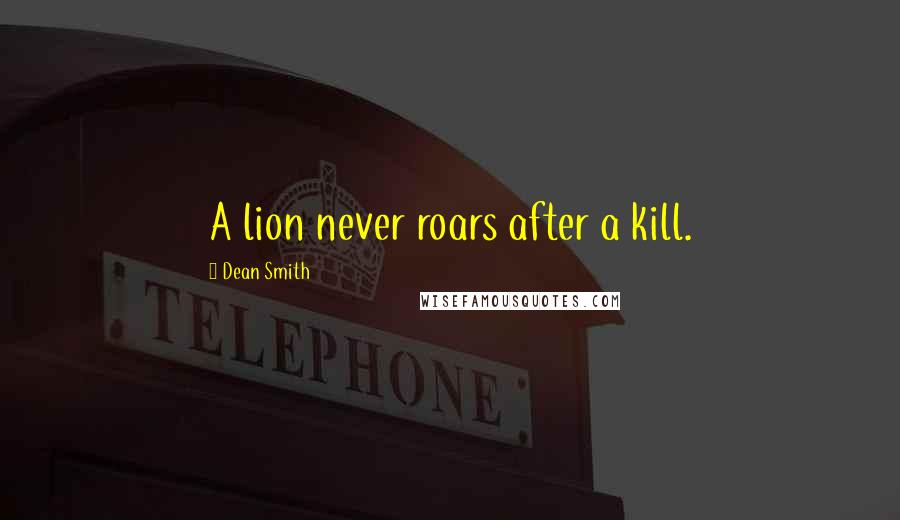 Dean Smith Quotes: A lion never roars after a kill.
