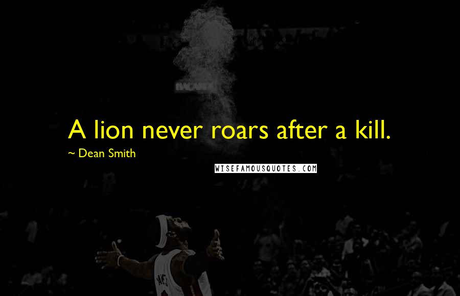Dean Smith Quotes: A lion never roars after a kill.
