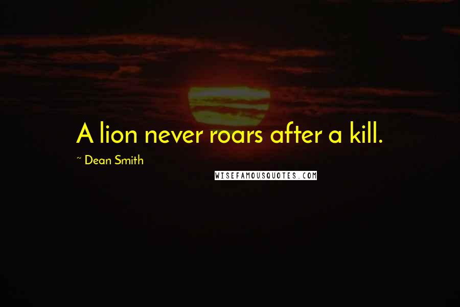 Dean Smith Quotes: A lion never roars after a kill.