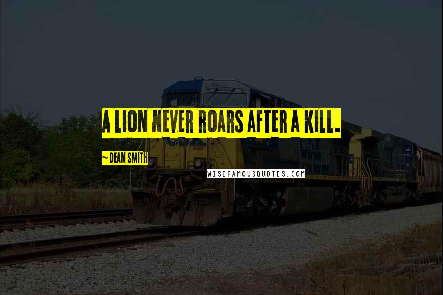 Dean Smith Quotes: A lion never roars after a kill.