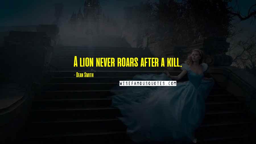 Dean Smith Quotes: A lion never roars after a kill.