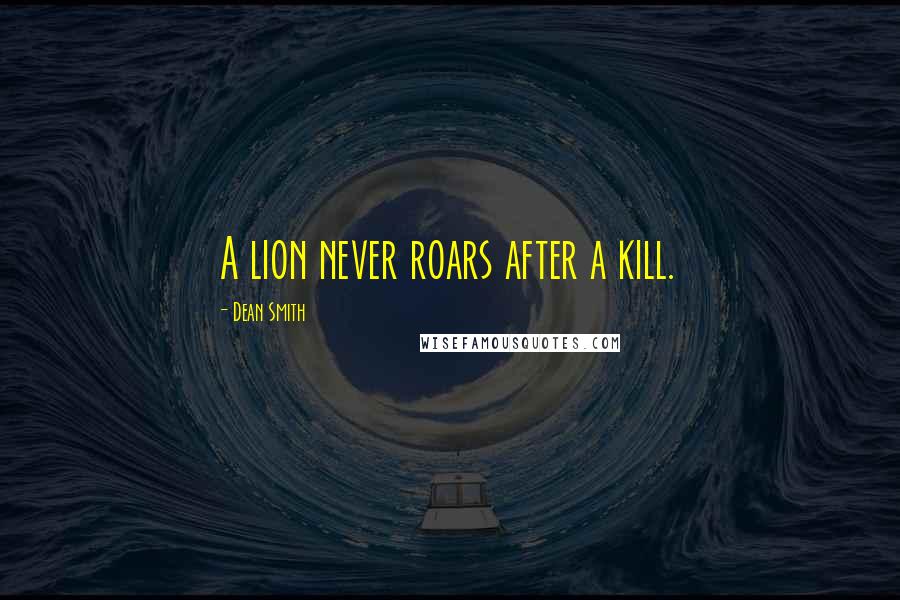 Dean Smith Quotes: A lion never roars after a kill.