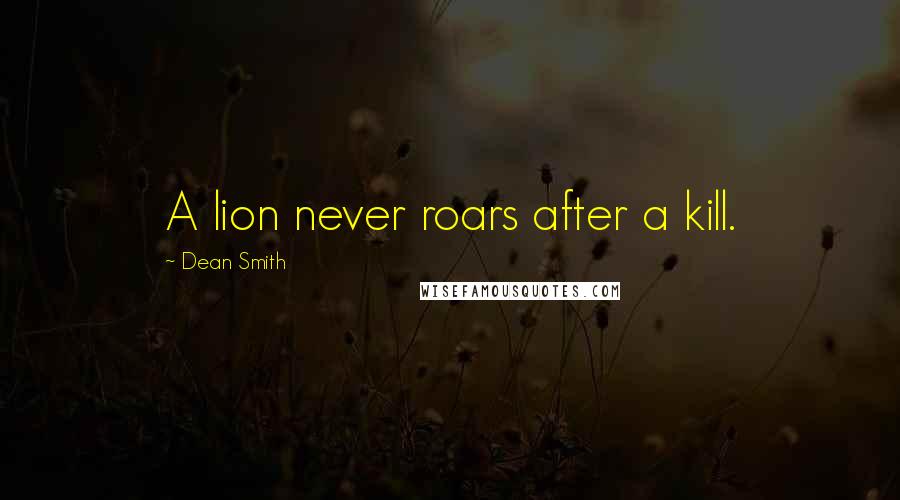 Dean Smith Quotes: A lion never roars after a kill.