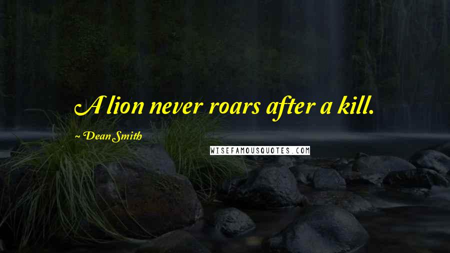 Dean Smith Quotes: A lion never roars after a kill.