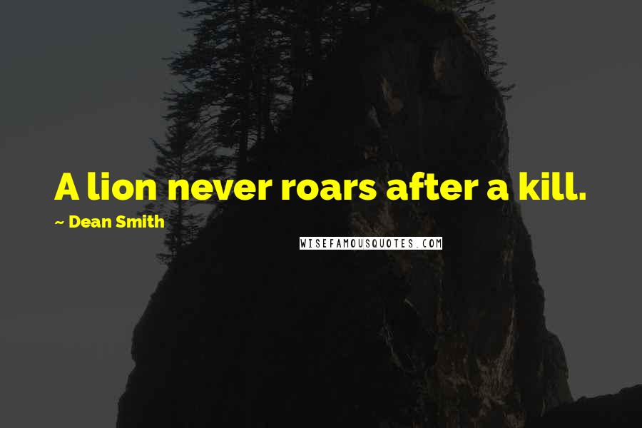 Dean Smith Quotes: A lion never roars after a kill.
