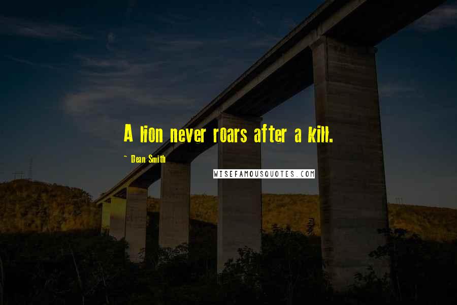 Dean Smith Quotes: A lion never roars after a kill.