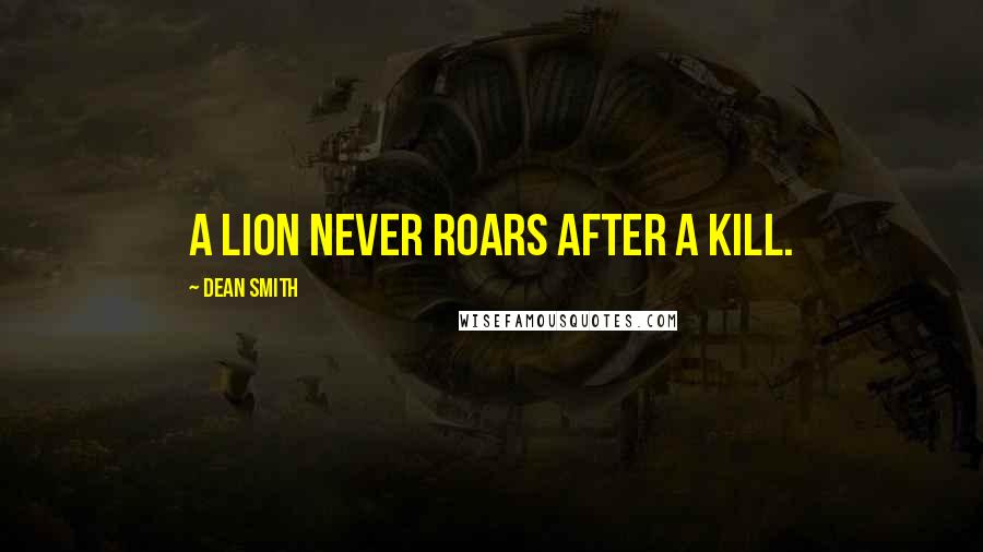 Dean Smith Quotes: A lion never roars after a kill.