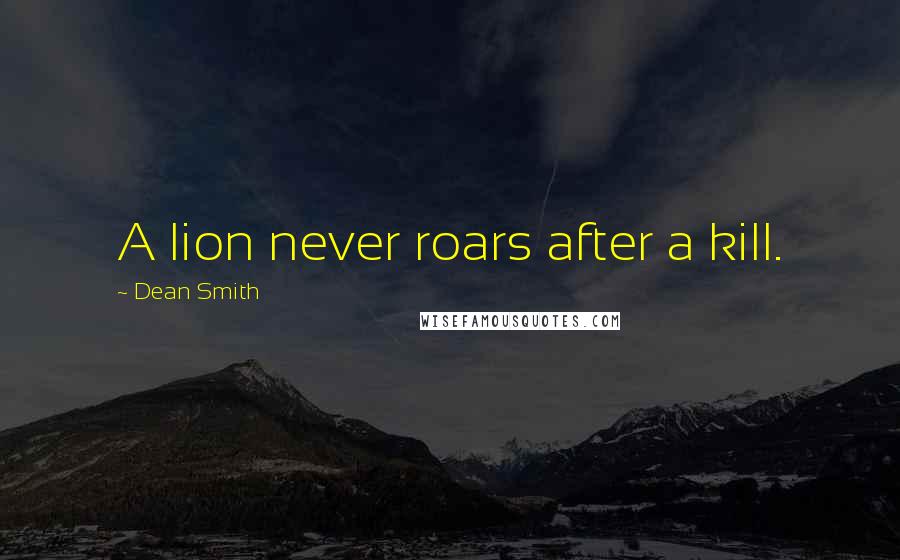 Dean Smith Quotes: A lion never roars after a kill.
