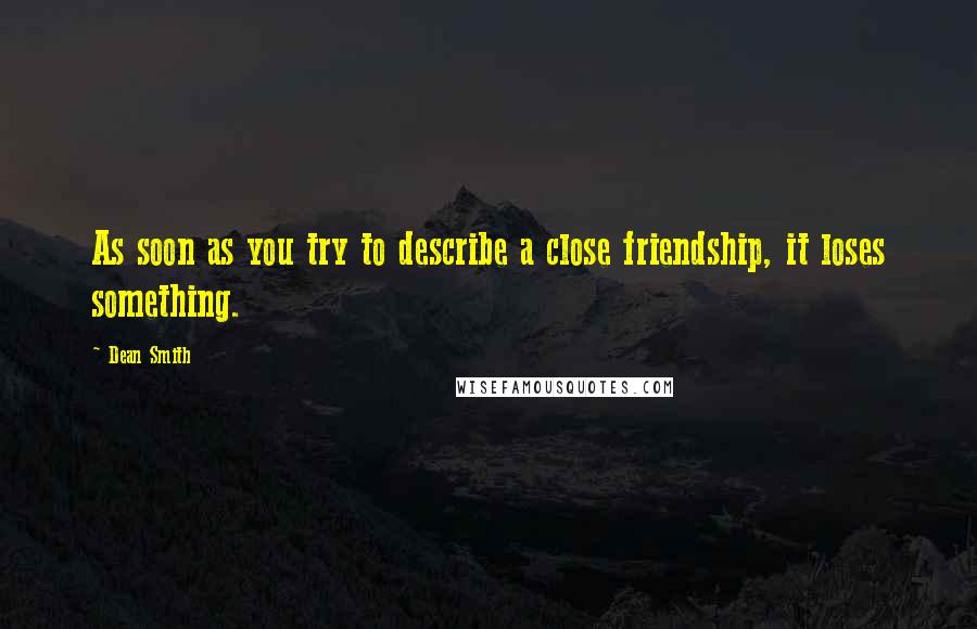Dean Smith Quotes: As soon as you try to describe a close friendship, it loses something.