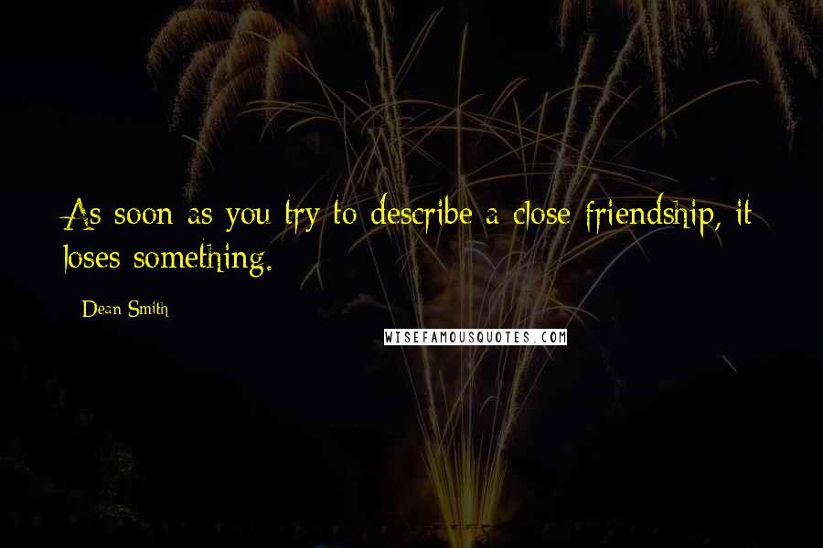 Dean Smith Quotes: As soon as you try to describe a close friendship, it loses something.