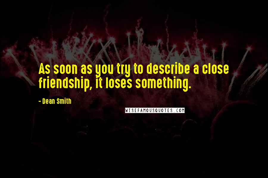 Dean Smith Quotes: As soon as you try to describe a close friendship, it loses something.