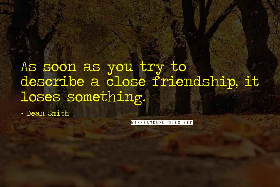 Dean Smith Quotes: As soon as you try to describe a close friendship, it loses something.