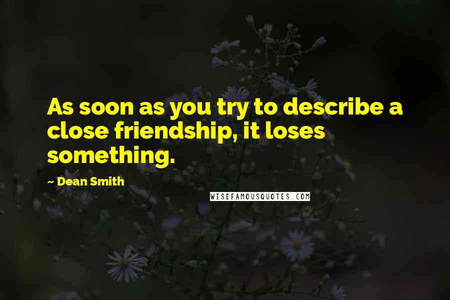 Dean Smith Quotes: As soon as you try to describe a close friendship, it loses something.