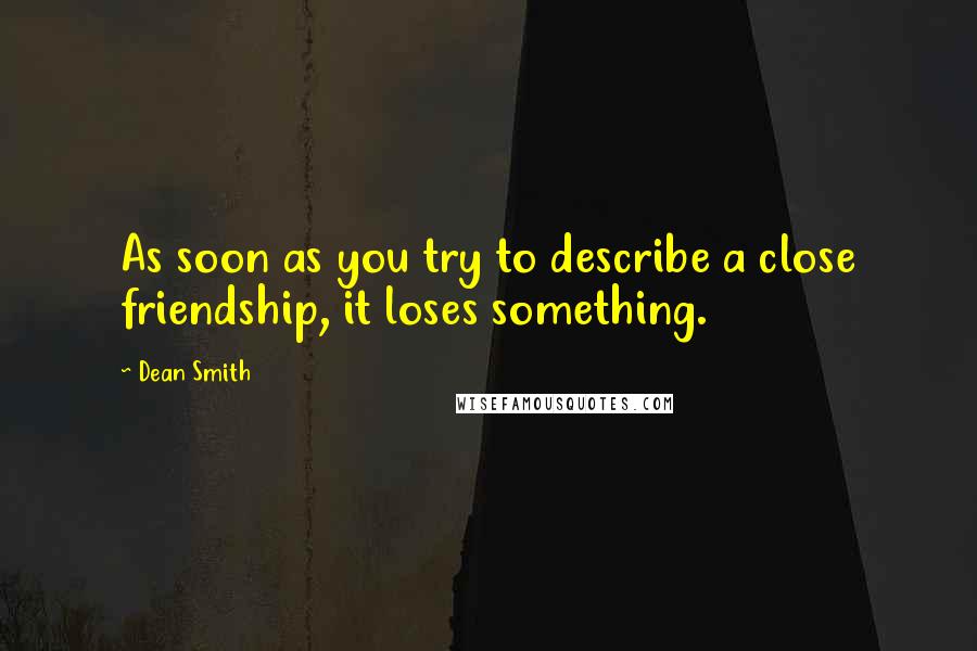 Dean Smith Quotes: As soon as you try to describe a close friendship, it loses something.