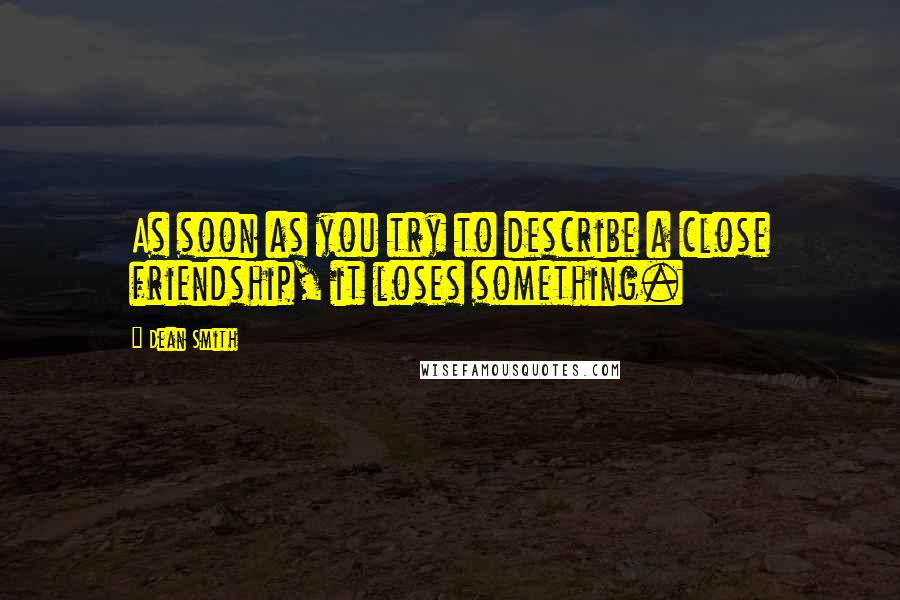 Dean Smith Quotes: As soon as you try to describe a close friendship, it loses something.