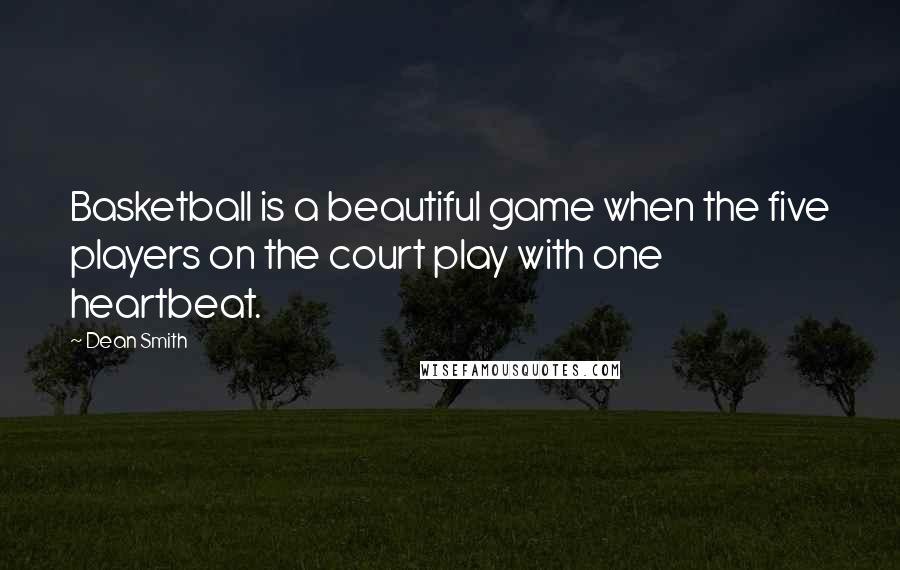 Dean Smith Quotes: Basketball is a beautiful game when the five players on the court play with one heartbeat.