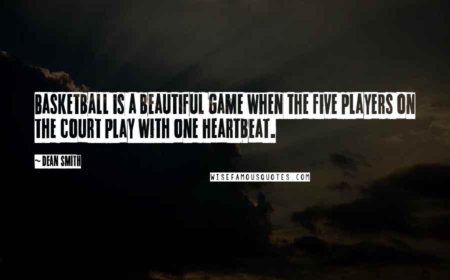 Dean Smith Quotes: Basketball is a beautiful game when the five players on the court play with one heartbeat.