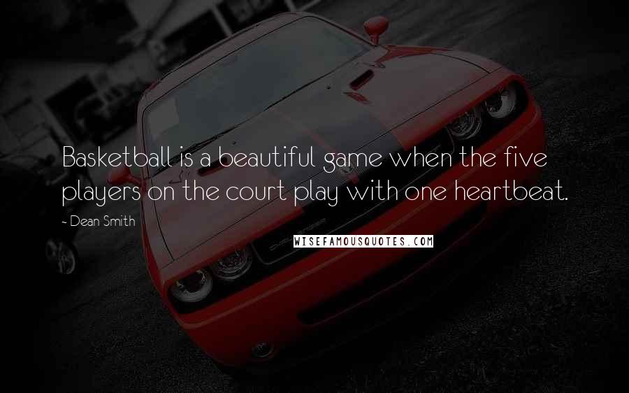 Dean Smith Quotes: Basketball is a beautiful game when the five players on the court play with one heartbeat.
