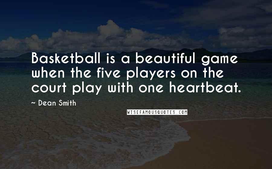 Dean Smith Quotes: Basketball is a beautiful game when the five players on the court play with one heartbeat.