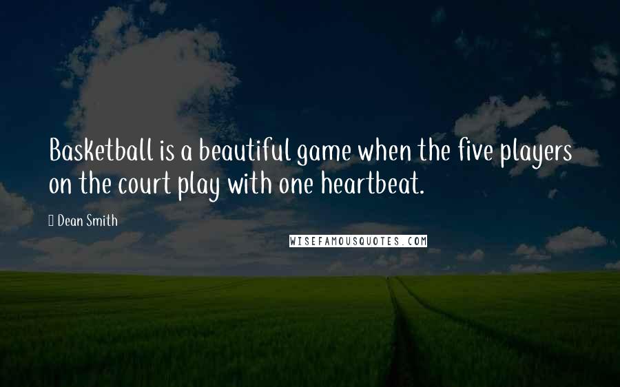Dean Smith Quotes: Basketball is a beautiful game when the five players on the court play with one heartbeat.