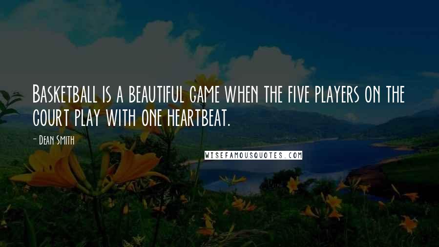 Dean Smith Quotes: Basketball is a beautiful game when the five players on the court play with one heartbeat.