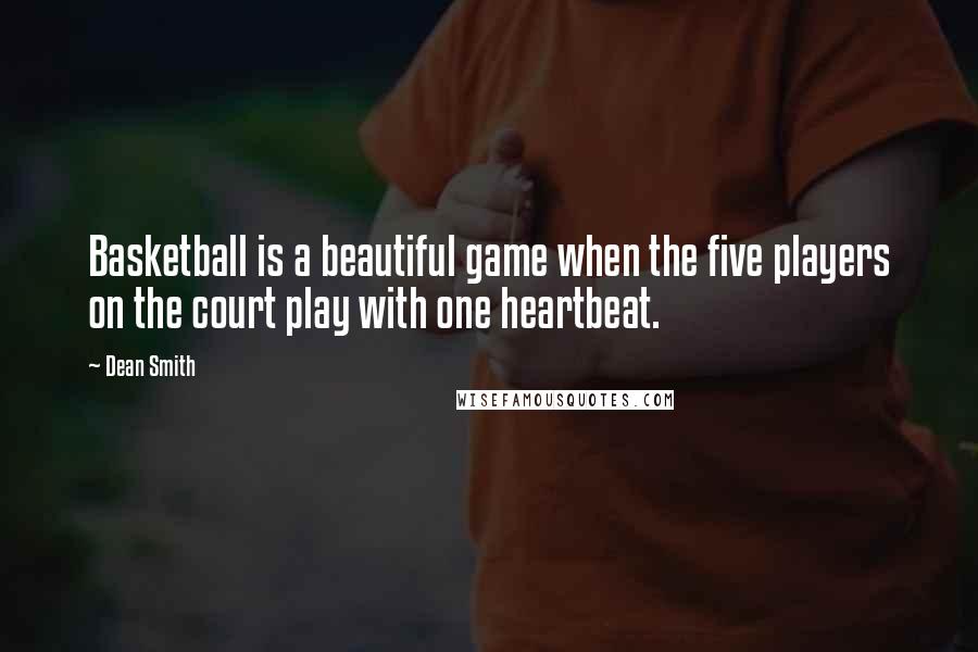 Dean Smith Quotes: Basketball is a beautiful game when the five players on the court play with one heartbeat.