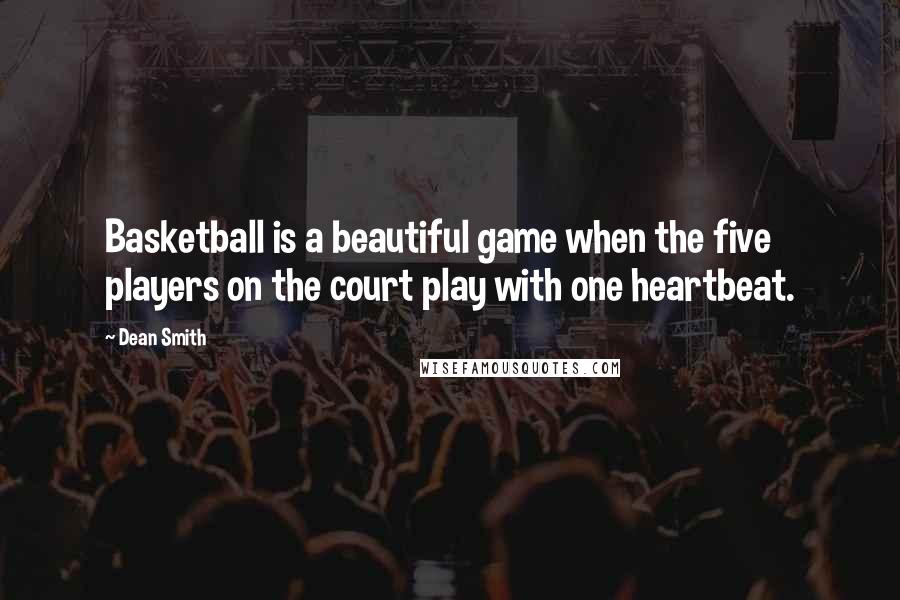 Dean Smith Quotes: Basketball is a beautiful game when the five players on the court play with one heartbeat.