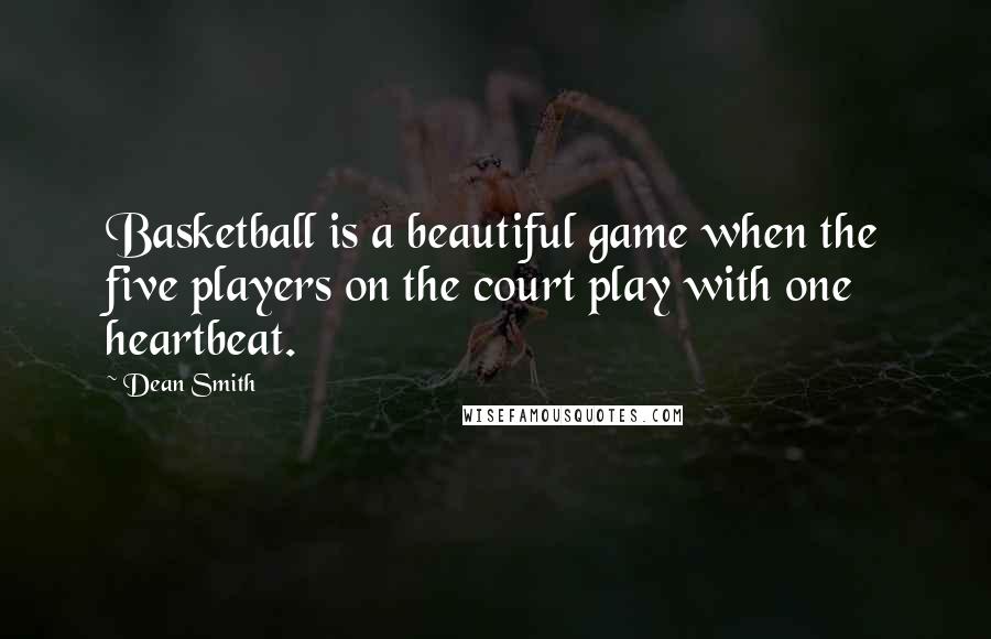 Dean Smith Quotes: Basketball is a beautiful game when the five players on the court play with one heartbeat.