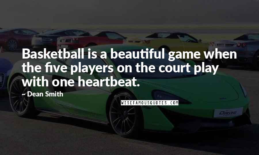 Dean Smith Quotes: Basketball is a beautiful game when the five players on the court play with one heartbeat.