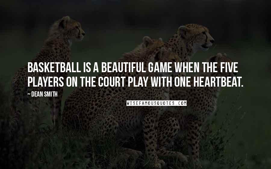 Dean Smith Quotes: Basketball is a beautiful game when the five players on the court play with one heartbeat.