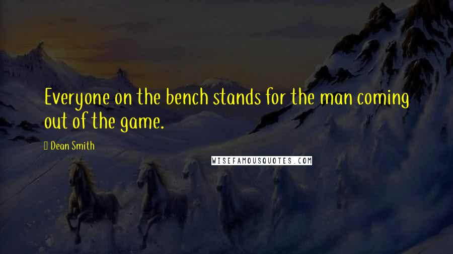 Dean Smith Quotes: Everyone on the bench stands for the man coming out of the game.