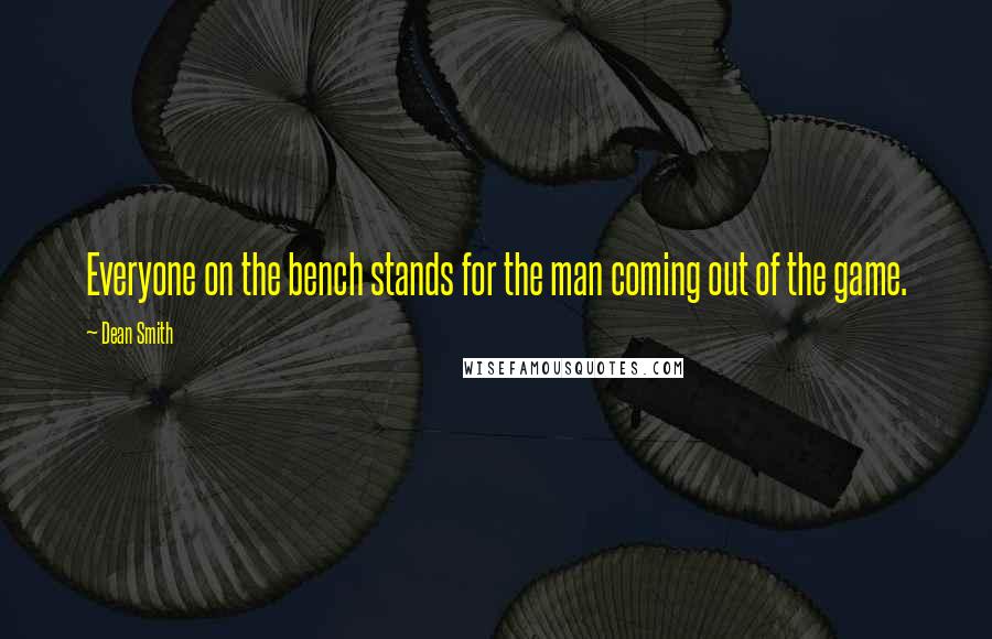 Dean Smith Quotes: Everyone on the bench stands for the man coming out of the game.