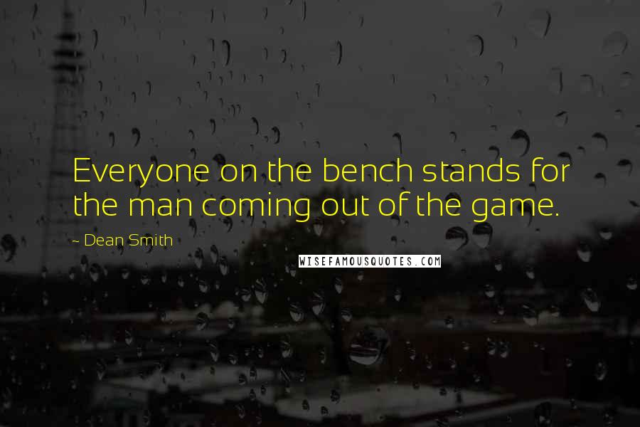 Dean Smith Quotes: Everyone on the bench stands for the man coming out of the game.