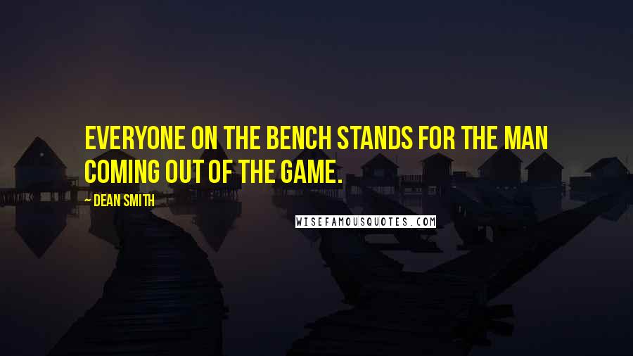 Dean Smith Quotes: Everyone on the bench stands for the man coming out of the game.