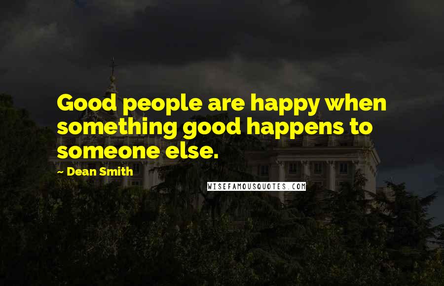 Dean Smith Quotes: Good people are happy when something good happens to someone else.