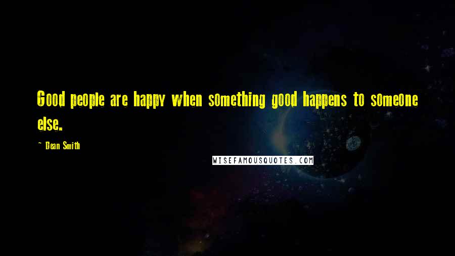 Dean Smith Quotes: Good people are happy when something good happens to someone else.