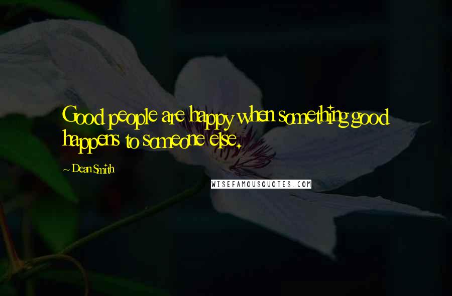 Dean Smith Quotes: Good people are happy when something good happens to someone else.