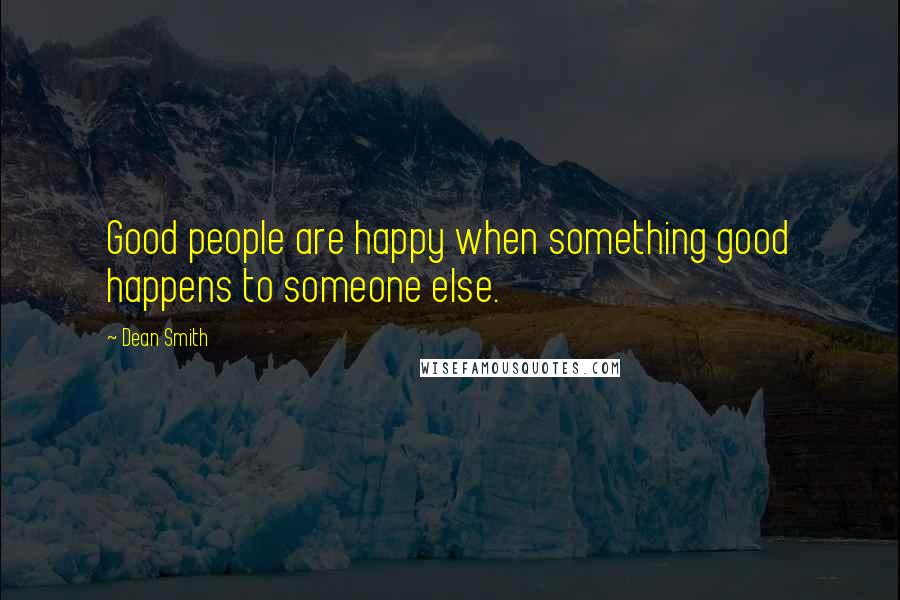Dean Smith Quotes: Good people are happy when something good happens to someone else.