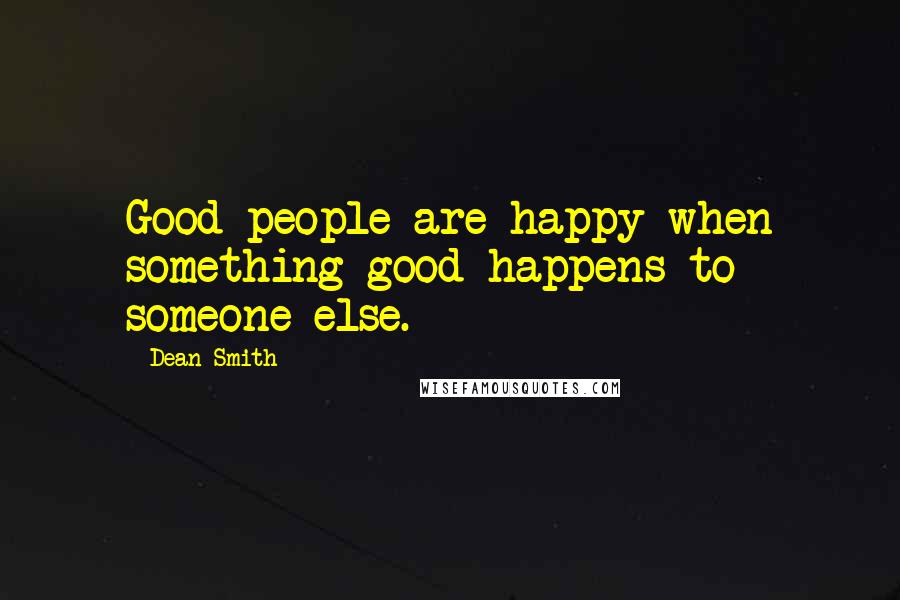 Dean Smith Quotes: Good people are happy when something good happens to someone else.