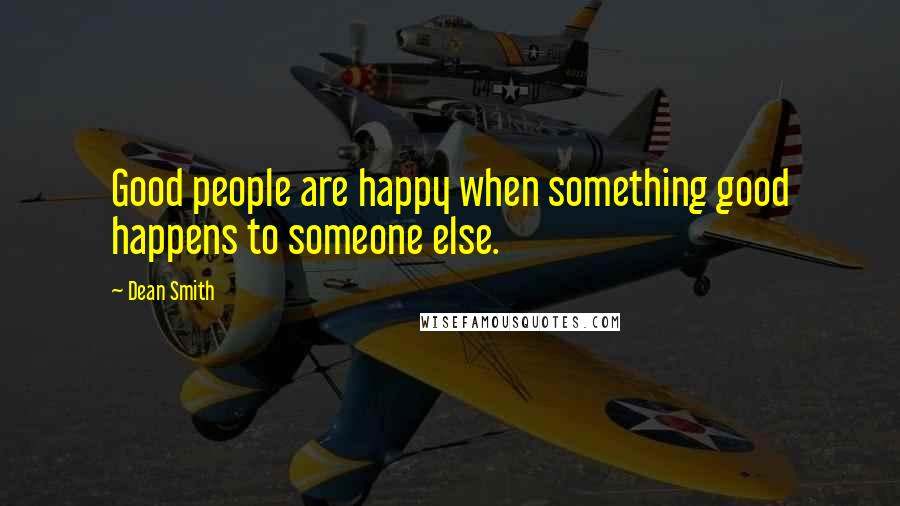 Dean Smith Quotes: Good people are happy when something good happens to someone else.