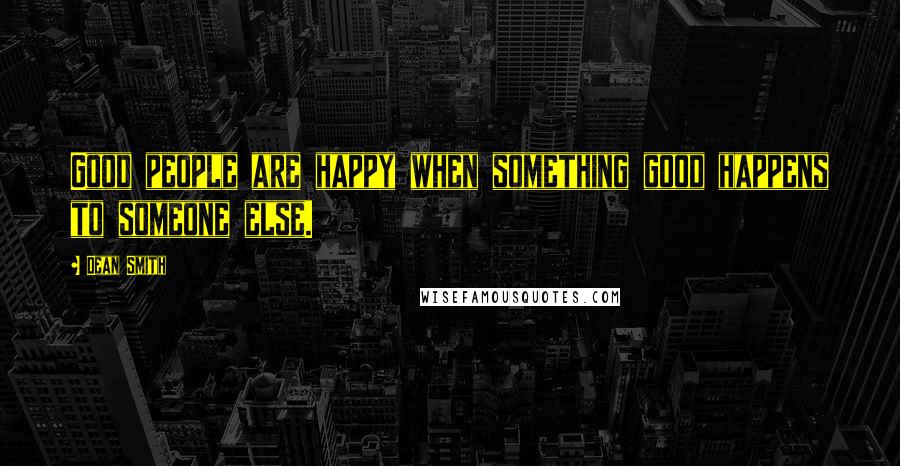 Dean Smith Quotes: Good people are happy when something good happens to someone else.