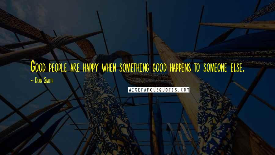 Dean Smith Quotes: Good people are happy when something good happens to someone else.