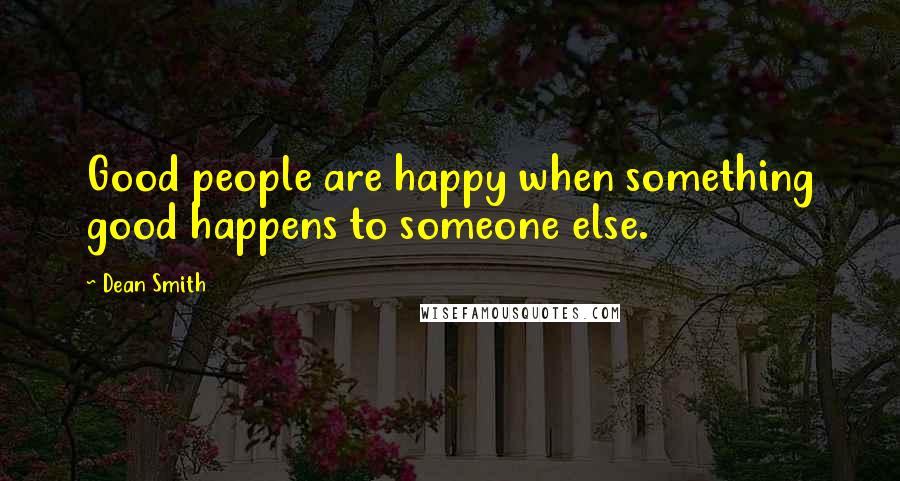 Dean Smith Quotes: Good people are happy when something good happens to someone else.