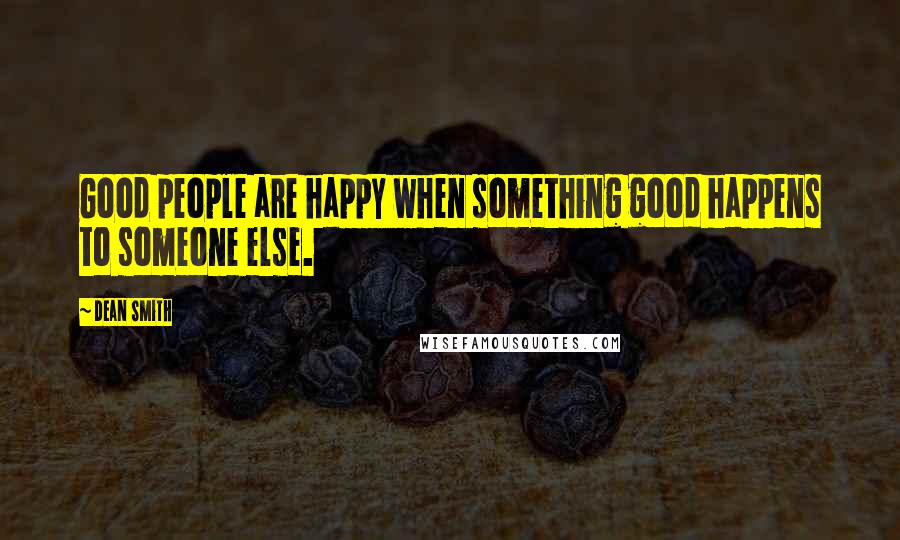 Dean Smith Quotes: Good people are happy when something good happens to someone else.