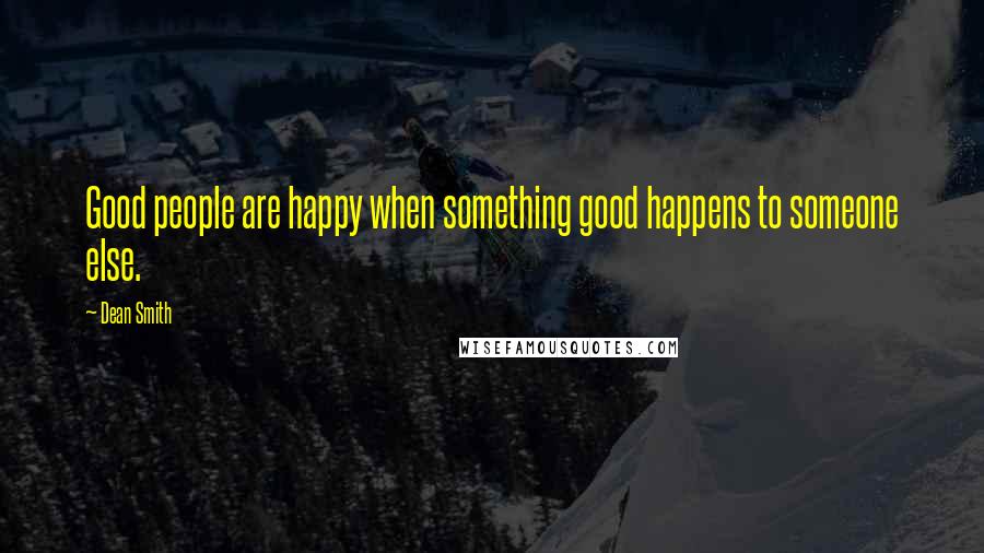 Dean Smith Quotes: Good people are happy when something good happens to someone else.